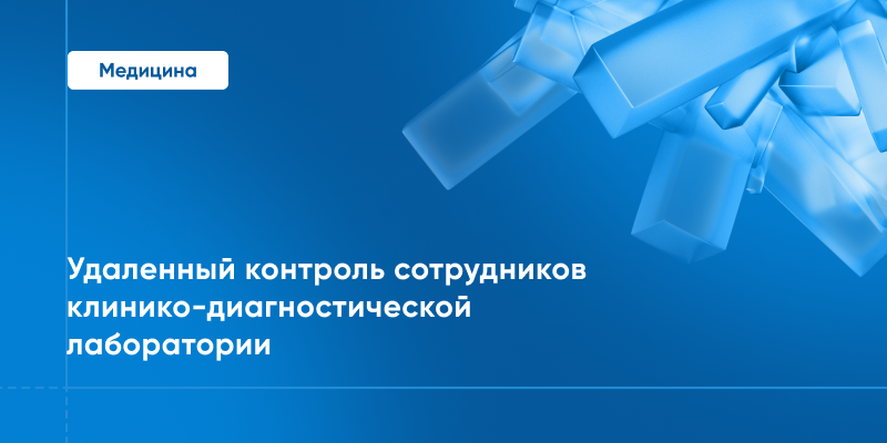 Фото 1: &laquo;Кейс 1. Удаленный контроль сотрудников клинико-диагностической лаборатории&raquo;
