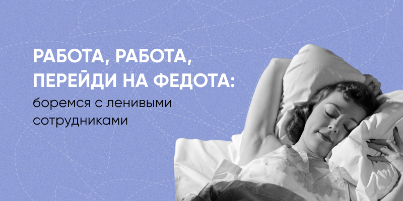 Фото 1: &laquo;Работа, работа, перейди на Федота: боремся с ленивыми сотрудниками&raquo;