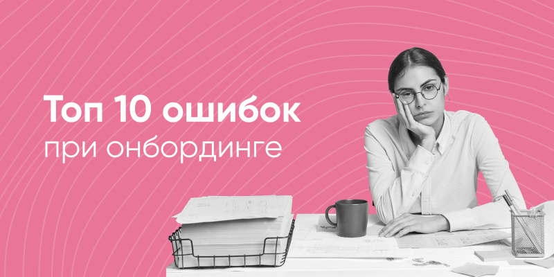 Фото 1: &laquo;10 ошибок при онбординге персонала: как удерживать новичков&raquo;